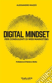 Digital Mindset per Consulenti di Web MarketingMigliorare l'approccio mentale per migliorare i risultati. E-book. Formato Mobipocket ebook di Alessandro Mazzù
