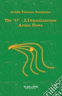 The “O” - L’organizzazione Acqua libera. E-book. Formato EPUB ebook di Achille Vincenzo Benegiamo