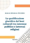 La qualificazione giuridica dei beni culturali tra interesse pubblico e interessi religiosi. E-book. Formato PDF ebook di Maria Rosaria Piccinni