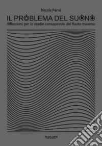 Il problema del suonoRiflessioni per lo studio consapevole del flauto traverso. E-book. Formato EPUB ebook