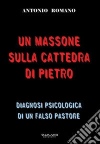 Un massone sulla Cattedra di PietroDiagnosi psicologica di un falso pastore. E-book. Formato EPUB ebook