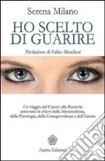 Ho scelto di guarireUn viaggio dal Cancro alla Rinascita attraverso le chiavi della Metamedicina, della Psicologia, della Consapevolezza e dell’Amore. E-book. Formato EPUB