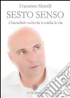 Sesto Senso: L'incredibile verità che ti cambia la vita. E-book. Formato EPUB ebook di MARTELLI FRANCESCO