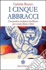 Cinque abbracci (I): Una pratica moderna ed efficace per essere liberi e felici. E-book. Formato PDF ebook