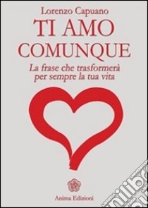 Ti amo comunque - La frase: La frase che trasformerà per sempre la tua vita. E-book. Formato PDF ebook di CAPUANO LORENZO