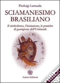 Sciamanesimo brasiliano: Il simbolismo, l'iniziazione, le pratiche di guarigione dell'umbanda. E-book. Formato EPUB ebook di Pierluigi Lattuada