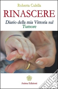 Rinascere: Diario della mia Vittoria sul Tumore. E-book. Formato EPUB ebook