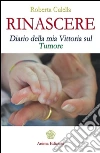 Rinascere: Diario della mia Vittoria sul Tumore. E-book. Formato PDF ebook di Culella Roberta