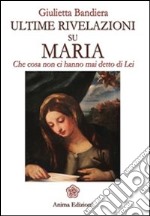 Ultime rivelazioni su Maria: Che cosa non ci hanno mai detto di Lei. E-book. Formato EPUB ebook