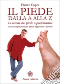 Piede dalla A alla Z (Il): La lettura del piede o podomanzia - Con un’appendice sulla lettura degli occhi e del viso. E-book. Formato EPUB ebook di Franco Copes