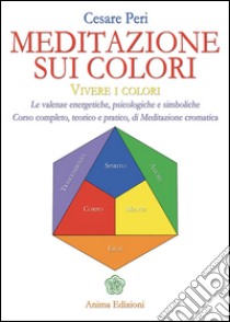 Meditazione sui colori: Vivere i colori - Le valenze energetiche, psicologiche e simboliche - Corso completo, teorico e pratico di Meditazione cromatiche. E-book. Formato EPUB ebook di Peri Cesare