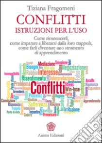 Conflitti - Istruzioni per l'uso: Come riconoscerli, come imparare a liberarsi dalla loro trappola, come farli diventare uno strumento di apprendimento. E-book. Formato EPUB ebook di Tiziana Fragomeni