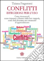 Conflitti - Istruzioni per l'uso: Come riconoscerli, come imparare a liberarsi dalla loro trappola, come farli diventare uno strumento di apprendimento. E-book. Formato EPUB ebook