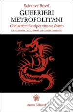 Guerrieri metropolitani: Combattere fuori per vincere dentro - La filosofia degli sport da combattimento. E-book. Formato EPUB ebook