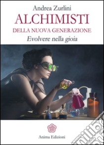 Alchimisti della nuova generazioneEvolvere nella gioia. E-book. Formato Mobipocket ebook di Andrea Zurlini
