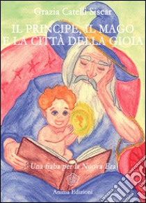 Il Principe, il Mago e la città della Gioia: Una Fiaba per la Nuova Era. E-book. Formato EPUB ebook di Grazia Catelli Siscar