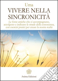 Vivere nella Sincronicità: Le forze amiche che ci accompagnano, accolgono e indicano le strade della conoscenza, con esercizi pratici per creare la nostra realtà. E-book. Formato EPUB ebook