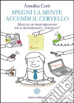 Spegni la mente, accendi il cervello: Manuale di trasformazione per il professionista 'stressato'. E-book. Formato EPUB