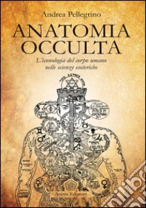 Anatomia Occulta: L'iconologia del corpo umano nelle scienze esoteriche. E-book. Formato EPUB ebook di Andrea Pellegrino