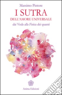 I sutra dell'amore universale: Dai Veda alla Fisica dei quanti. E-book. Formato EPUB ebook di Massimo Pintore