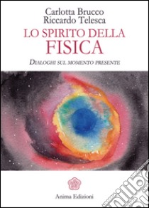 Lo spirito della fisica: Dialoghi sul momento presente. E-book. Formato EPUB ebook di Carlotta BruccoRiccardo Telesca