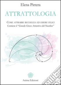 Attrattologia: Come attrarre ricchezza ed essere felici - Contiene il “Grande Gioco Attrattivo del Nautilus”. E-book. Formato PDF ebook di Elena Pirrera