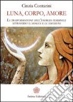 Luna, Corpo, Amore: La trasformazione dell’energia femminile attraverso il sangue e le emozioni. E-book. Formato PDF ebook