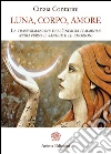 Luna, Corpo, Amore: La trasformazione dell’energia femminile attraverso il sangue e le emozioni. E-book. Formato PDF ebook di Cinzia Contarini
