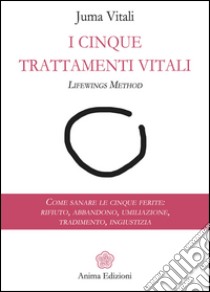 I Cinque Trattamenti Vitali: Come sanare le cinque ferite: rifiuto, abbandono, umiliazione, tradimento, ingiustizia. E-book. Formato EPUB ebook di Juma Vitali