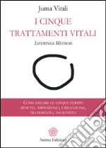 I Cinque Trattamenti Vitali: Come sanare le cinque ferite: rifiuto, abbandono, umiliazione, tradimento, ingiustizia. E-book. Formato EPUB ebook