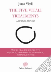 The Five Vitali Treatments: How to heal the five wounds: rejection, abandonment, humiliation, betrayal, injustice. E-book. Formato Mobipocket ebook di Juma Vitali