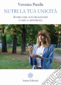 Nutri la tua unicità: Scopri come auto-realizzarti e fare la differenza. E-book. Formato Mobipocket ebook di Veronica Pacella