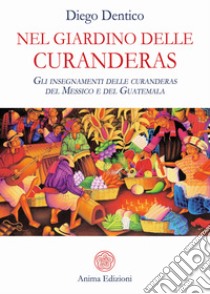 Nel Giardino delle CuranderasGli insegnamenti delle curanderas del Messico e del Guatemala. E-book. Formato EPUB ebook di Diego Dentico