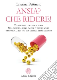 Ansia? Che ridere!Trasforma la tua ansia in forza - Non credere a tutto ciò che ti dice la mente - Trasforma la tua vita con la forza delle emozioni. E-book. Formato PDF ebook
