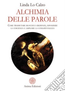 Alchimia delle Parole: Come trasmutare blocchi e credenze, espandere la coscienza e ampliare la consapevolezza. E-book. Formato PDF ebook di Linda Lo Calzo