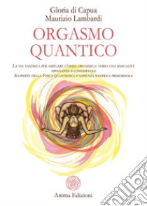 Orgasmo quanticoLa via tantrica per ampliare l’onda orgasmica: verso una sessualità appagante e consapevole. Scoperte della Fisica quantistica e sapienza tantrica primordiale.. E-book. Formato PDF ebook di G. Di Capua