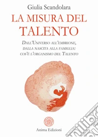 La misura del talentoDall’Universo all’embrione, dalla nascita alla famiglia: cos’è l’organismo del Talento. E-book. Formato PDF ebook