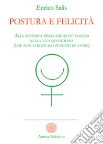 Postura e felicitàAlla scoperta degli stress più comuni nella vita quotidiana (che non avresti mai pensato di avere). E-book. Formato PDF ebook di Enrico Salis