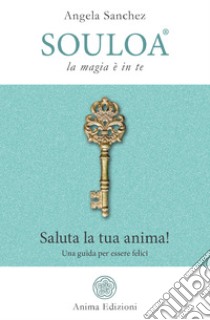 Souloa - La magia è in teSaluta la tua anima! Una guida per essere felici. E-book. Formato PDF ebook di Angela Sanchez