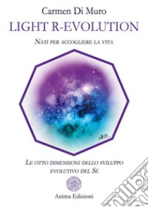 Ligh R-EvolutionNati per accogliere la vita - Le otto dimensioni dello sviluppo evolutivo del Sé. E-book. Formato PDF ebook di Carmen Di Muro