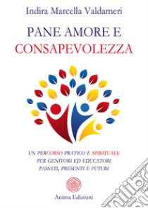 Pane amore e consapevolezzaPercorso pratico e spirituale per genitori ed educatori passati, presenti e futuri. E-book. Formato PDF ebook di Indira Marcella Valdameri