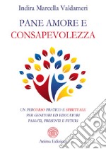 Pane amore e consapevolezzaPercorso pratico e spirituale per genitori ed educatori passati, presenti e futuri. E-book. Formato PDF