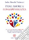 Pane amore e consapevolezzaPercorso pratico e spirituale per genitori ed educatori passati, presenti e futuri. E-book. Formato PDF ebook