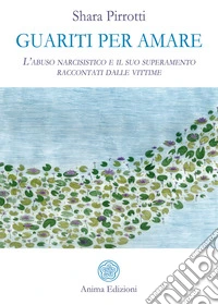 Guariti per amareL’abuso narcisistico e il suo superamento raccontati dalle vittime . E-book. Formato PDF ebook