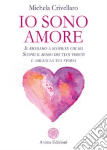 Io sono amoreIl richiamo a scoprire chi sei - Scopri il senso dei tuoi vissuti e amerai la tua storia. E-book. Formato PDF ebook di Michela Crivellaro