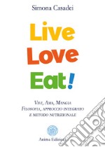 Live Love EatVivi, Ama, Mangia - Filosofia, approccio integrato e metodo nutrizionale. E-book. Formato PDF ebook