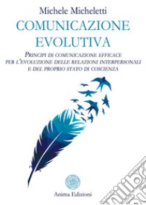 Comunicazione evolutivaPrincipi di comunicazione efficace per l’evoluzione delle relazioni interpersonali e del proprio stato di coscienza. E-book. Formato PDF ebook di Michele Micheletti