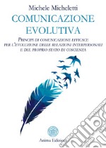 Comunicazione evolutivaPrincipi di comunicazione efficace per l’evoluzione delle relazioni interpersonali e del proprio stato di coscienza. E-book. Formato PDF ebook