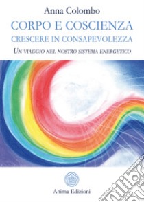 Corpo e Coscienza - Crescere in ConsapevolezzaUn viaggio nel nostro sistema energetico. E-book. Formato PDF ebook di Anna Colombo