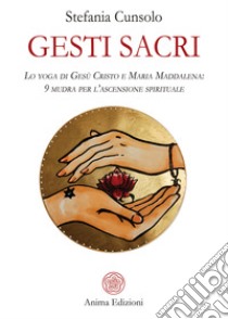 Gesti sacriLo yoga di Gesù Cristo e Maria Maddalena: 9 mudra per l’ascensione spirituale. E-book. Formato PDF ebook di Stefania Cunsolo